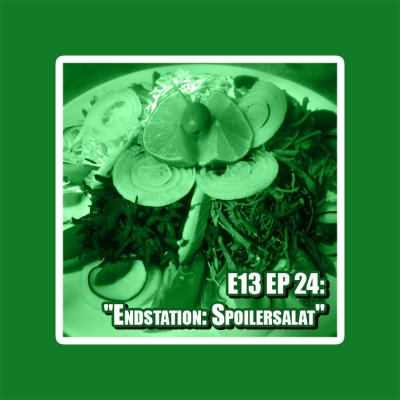 E13 EP 24: „Endstation: Spoilersalat“